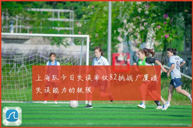 上海队今日失误率仅82挑战广厦造失误能力的极限