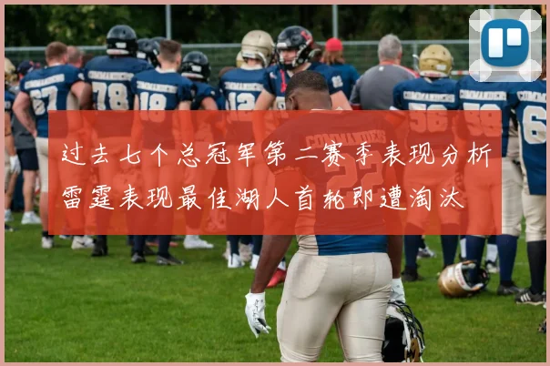 过去七个总冠军第二赛季表现分析雷霆表现最佳湖人首轮即遭淘汰