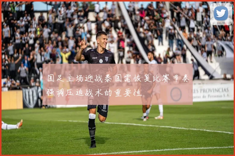 国足主场迎战泰国需恢复比赛节奏强调压迫战术的重要性