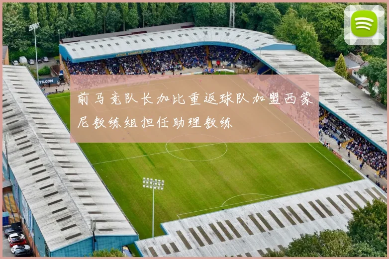 前马竞队长加比重返球队加盟西蒙尼教练组担任助理教练