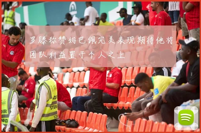 罗滕称赞姆巴佩完美表现期待他将团队利益置于个人之上