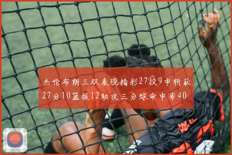 杰伦布朗三双表现精彩27投9中斩获27分10篮板12助攻三分球命中率40