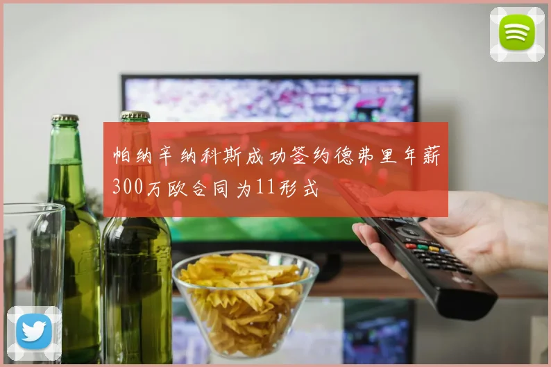 帕纳辛纳科斯成功签约德弗里年薪300万欧合同为11形式