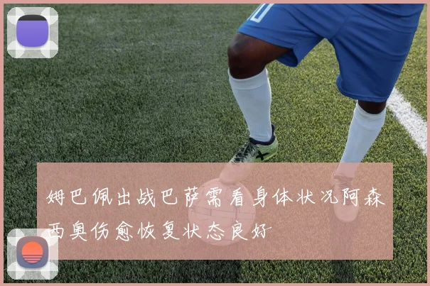 姆巴佩出战巴萨需看身体状况阿森西奥伤愈恢复状态良好