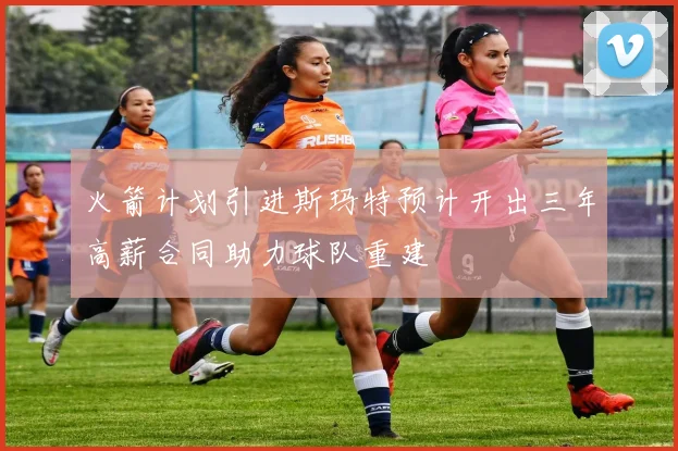 火箭计划引进斯玛特预计开出三年高薪合同助力球队重建