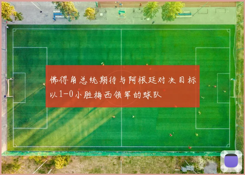 佛得角总统期待与阿根廷对决目标以1-0小胜梅西领军的球队